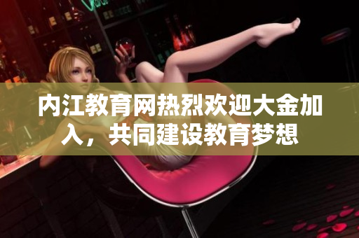 内江教育网热烈欢迎大金加入，共同建设教育梦想