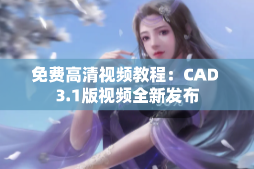 免费高清视频教程：CAD 3.1版视频全新发布