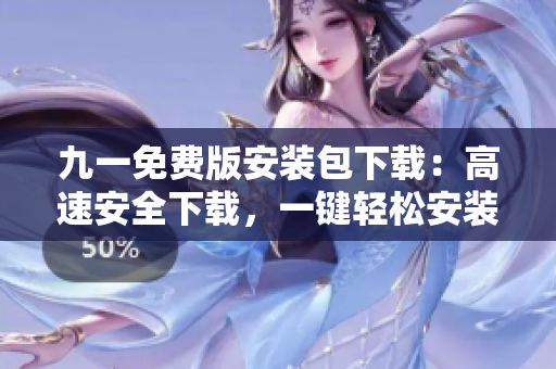 九一免费版安装包下载：高速安全下载，一键轻松安装