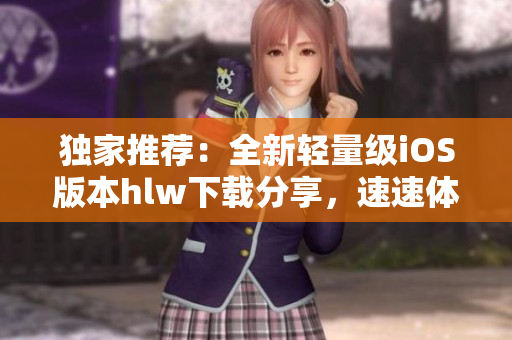 独家推荐：全新轻量级iOS版本hlw下载分享，速速体验 iOS用户必备的轻便应用!