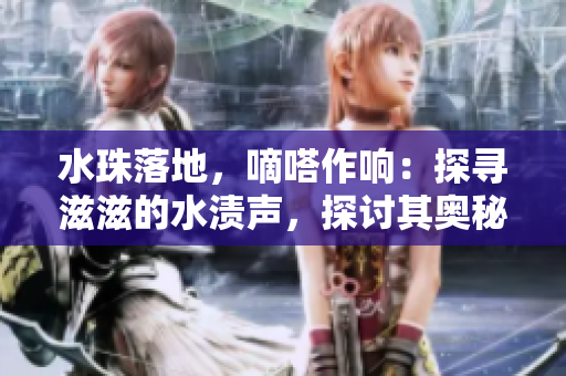 水珠落地，嘀嗒作响：探寻滋滋的水渍声，探讨其奥秘和意义