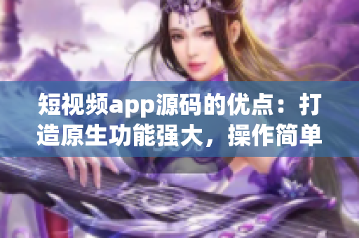 短视频app源码的优点：打造原生功能强大，操作简单，支持多语言的成品应用