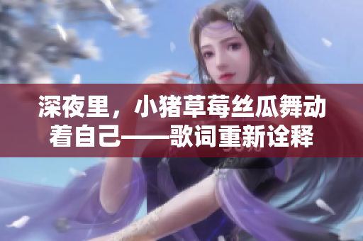 深夜里，小猪草莓丝瓜舞动着自己——歌词重新诠释