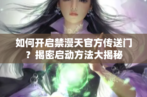 如何开启禁漫天官方传送门？揭密启动方法大揭秘