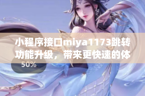 小程序接口miya1173跳转功能升级，带来更快速的体验