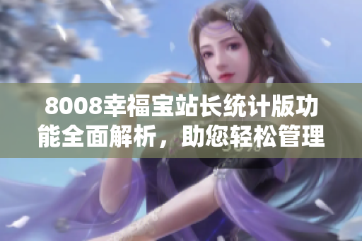 8008幸福宝站长统计版功能全面解析，助您轻松管理网站