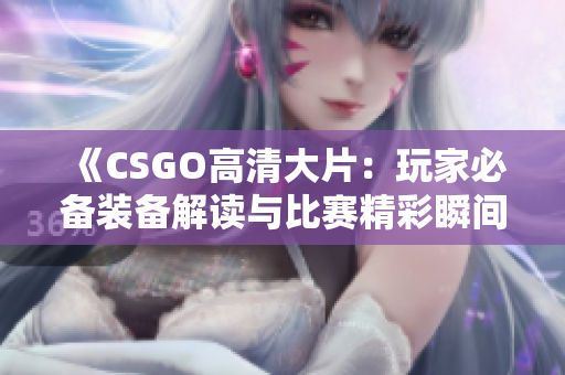 《CSGO高清大片：玩家必备装备解读与比赛精彩瞬间分享》