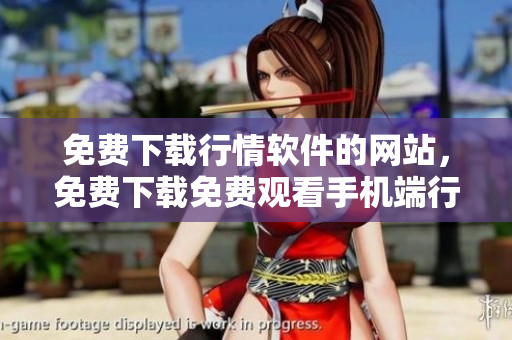 免费下载行情软件的网站，免费下载免费观看手机端行情软件