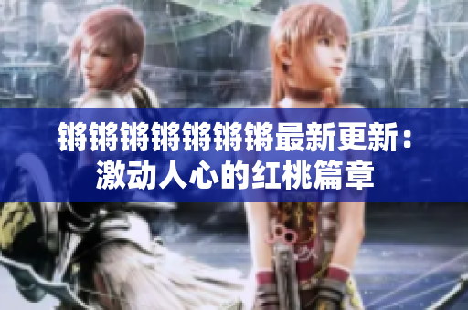 锵锵锵锵锵锵锵最新更新：激动人心的红桃篇章