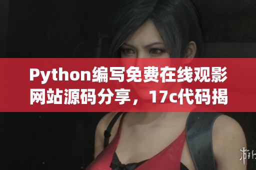 Python编写免费在线观影网站源码分享，17c代码揭秘