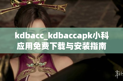 kdbacc_kdbaccapk小科应用免费下载与安装指南