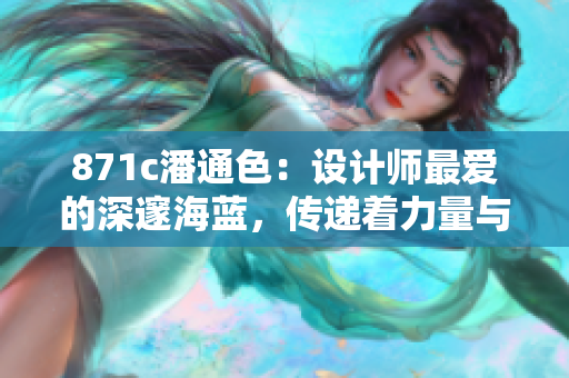 871c潘通色：设计师最爱的深邃海蓝，传递着力量与品质