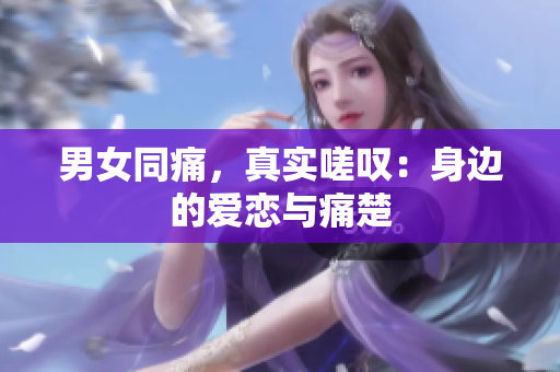 男女同痛，真实嗟叹：身边的爱恋与痛楚