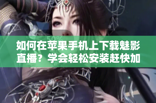 如何在苹果手机上下载魅影直播？学会轻松安装赶快加入精彩直播！