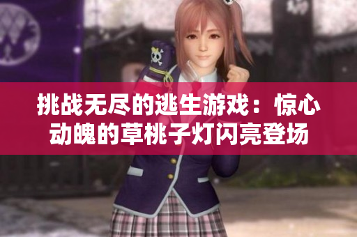 挑战无尽的逃生游戏：惊心动魄的草桃子灯闪亮登场