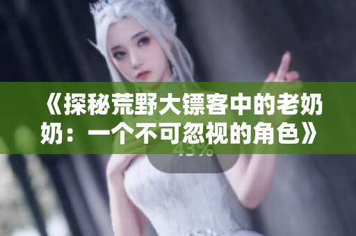 《探秘荒野大镖客中的老奶奶：一个不可忽视的角色》