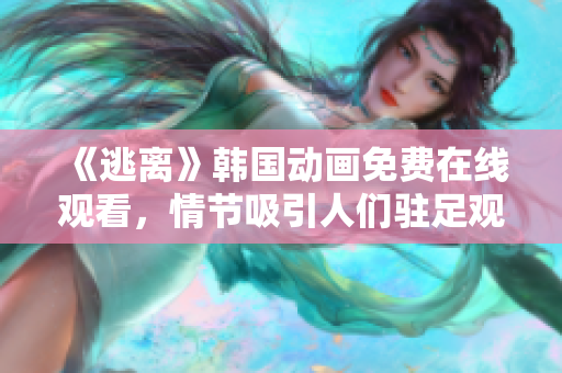 《逃离》韩国动画免费在线观看，情节吸引人们驻足观看