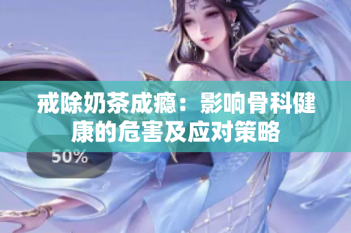 戒除奶茶成瘾：影响骨科健康的危害及应对策略
