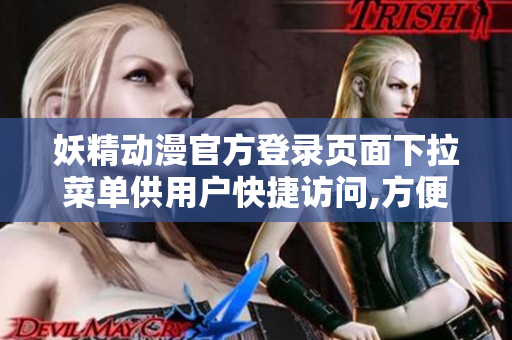 妖精动漫官方登录页面下拉菜单供用户快捷访问,方便快捷进入动漫世界