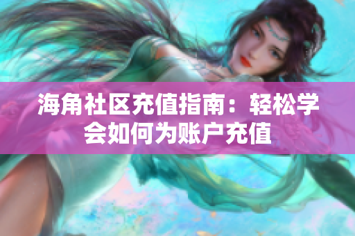 海角社区充值指南：轻松学会如何为账户充值