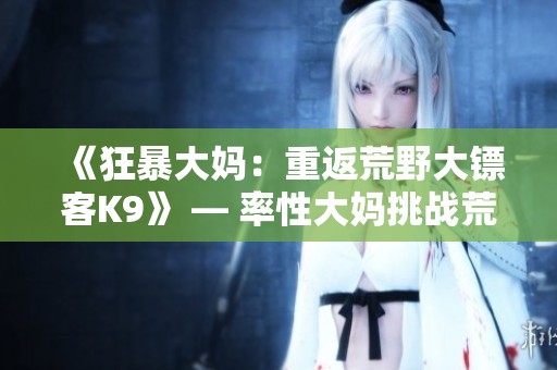 《狂暴大妈：重返荒野大镖客K9》 — 率性大妈挑战荒野新篇章