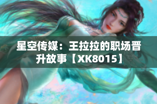 星空传媒：王拉拉的职场晋升故事【XK8015】