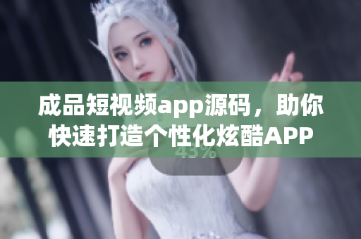 成品短视频app源码，助你快速打造个性化炫酷APP