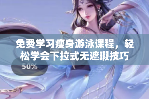 免费学习瘦身游泳课程，轻松学会下拉式无遮瑕技巧