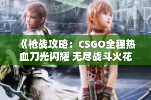 《枪战攻略：CSGO全程热血刀光闪耀 无尽战斗火花绽放》
