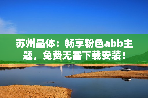 苏州晶体：畅享粉色abb主题，免费无需下载安装！