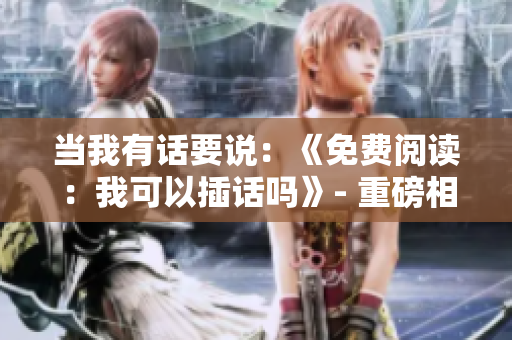 当我有话要说：《免费阅读：我可以插话吗》- 重磅相关重述！