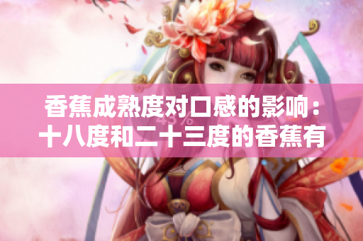 香蕉成熟度对口感的影响：十八度和二十三度的香蕉有何不同？