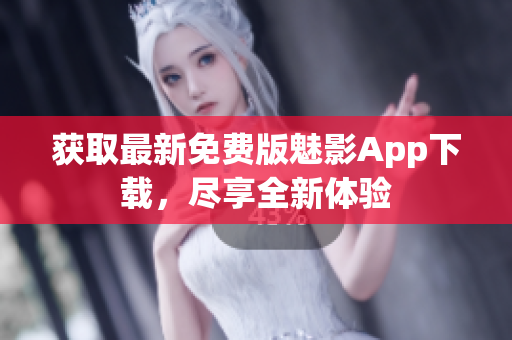 获取最新免费版魅影App下载，尽享全新体验