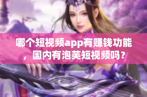 哪个短视频app有赚钱功能，国内有泡芙短视频吗？