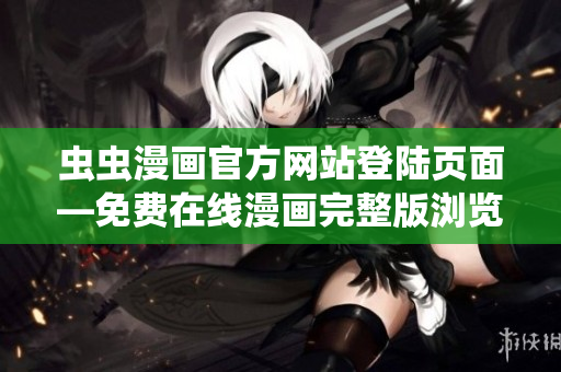 虫虫漫画官方网站登陆页面—免费在线漫画完整版浏览
