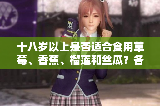 十八岁以上是否适合食用草莓、香蕉、榴莲和丝瓜？各种水果对成年人的饮食是否适宜？