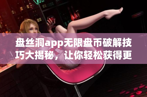 盘丝洞app无限盘币破解技巧大揭秘，让你轻松获得更多盘币