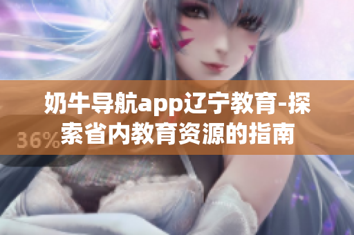 奶牛导航app辽宁教育-探索省内教育资源的指南