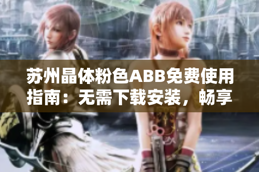 苏州晶体粉色ABB免费使用指南：无需下载安装，畅享高品质体验