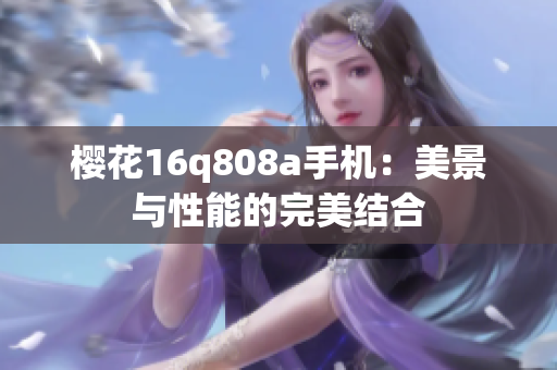 樱花16q808a手机：美景与性能的完美结合