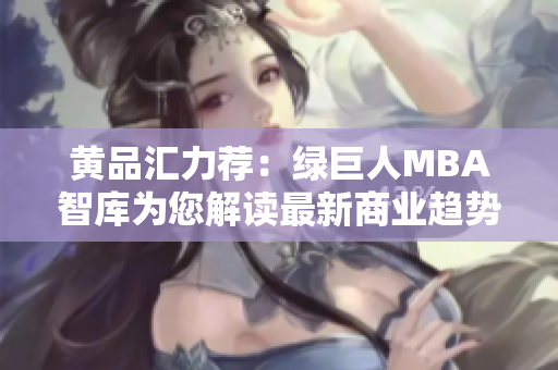 黄品汇力荐：绿巨人MBA智库为您解读最新商业趋势