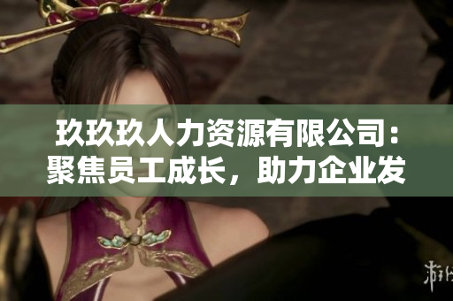 玖玖玖人力资源有限公司：聚焦员工成长，助力企业发展