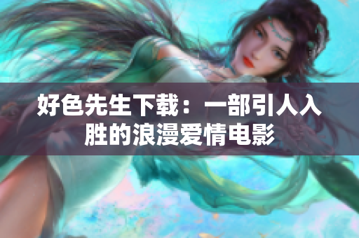 好色先生下载：一部引人入胜的浪漫爱情电影