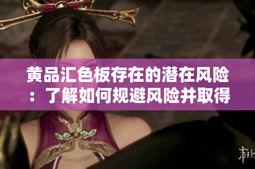 黄品汇色板存在的潜在风险：了解如何规避风险并取得成功