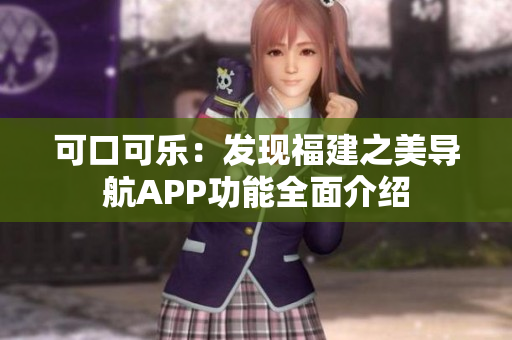 可口可乐：发现福建之美导航APP功能全面介绍