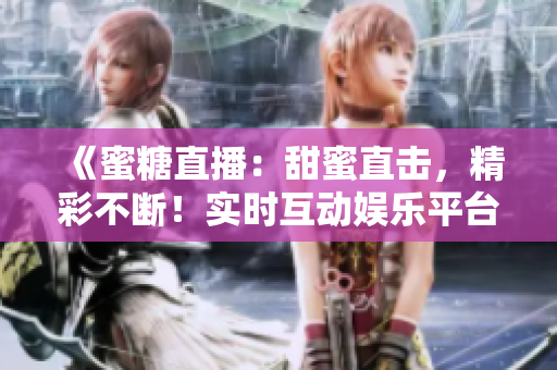 《蜜糖直播：甜蜜直击，精彩不断！实时互动娱乐平台》