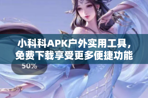 小科科APK户外实用工具，免费下载享受更多便捷功能