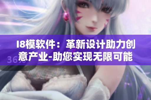 I8模软件：革新设计助力创意产业-助您实现无限可能