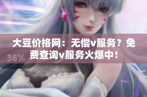 大豆价格网：无偿v服务？免费查询v服务火爆中！