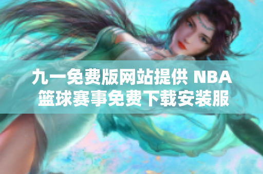 九一免费版网站提供 NBA 篮球赛事免费下载安装服务